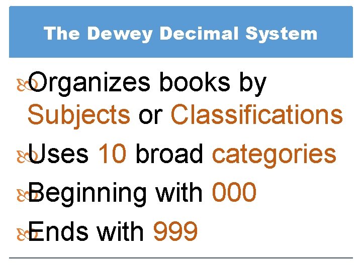 The Dewey Decimal System Organizes books by Subjects or Classifications Uses 10 broad categories