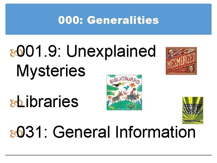 000: Generalities 001. 9: Unexplained Mysteries Libraries 031: General Information 