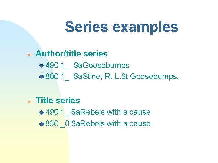 Series examples n Author/title series u 490 1_ $a. Goosebumps u 800 1_ $a.