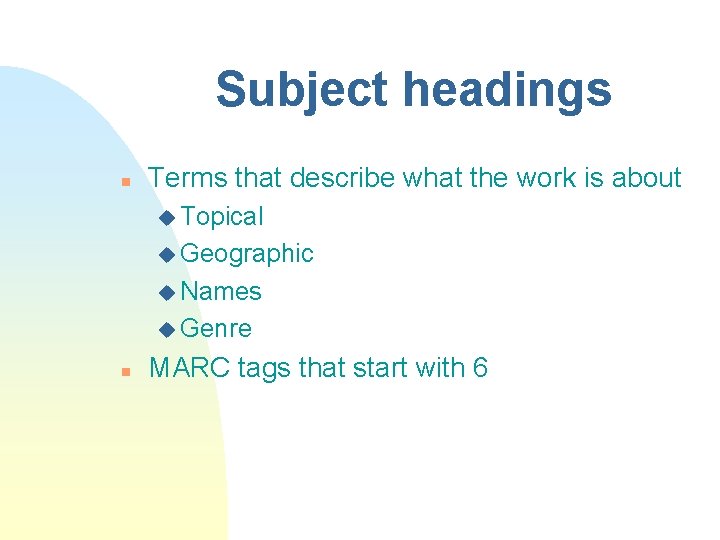 Subject headings n Terms that describe what the work is about u Topical u
