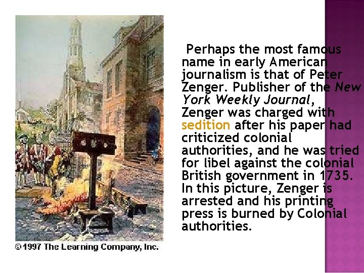 Perhaps the most famous name in early American journalism is that of Peter Zenger.