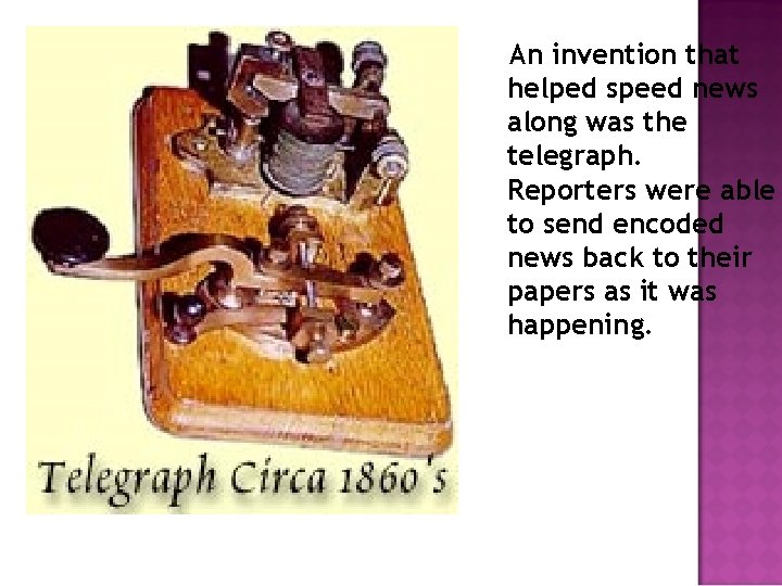 An invention that helped speed news along was the telegraph. Reporters were able to