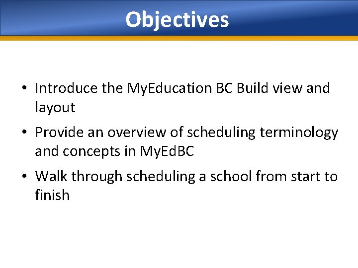 Objectives • Introduce the My. Education BC Build view and layout • Provide an