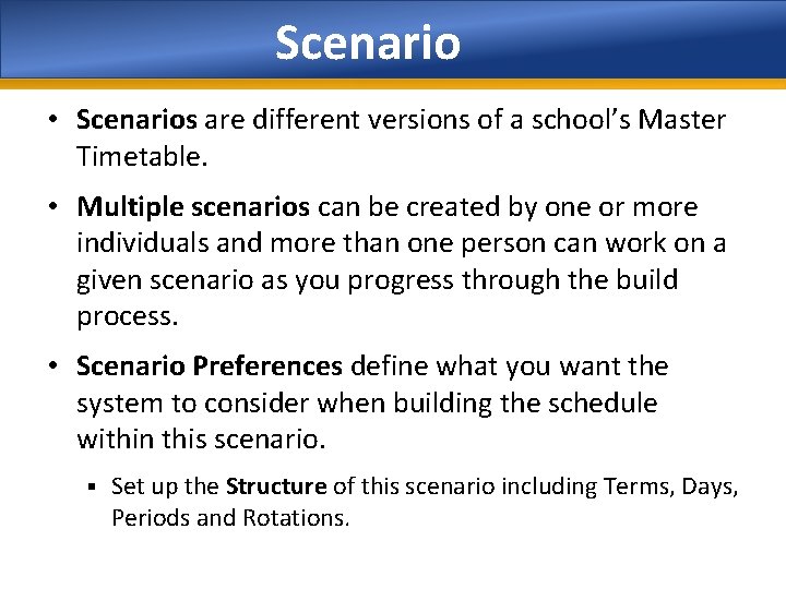 Scenario • Scenarios are different versions of a school’s Master Timetable. • Multiple scenarios