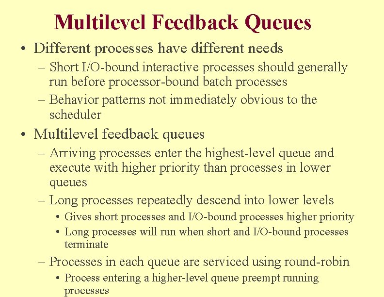 Multilevel Feedback Queues • Different processes have different needs – Short I/O-bound interactive processes