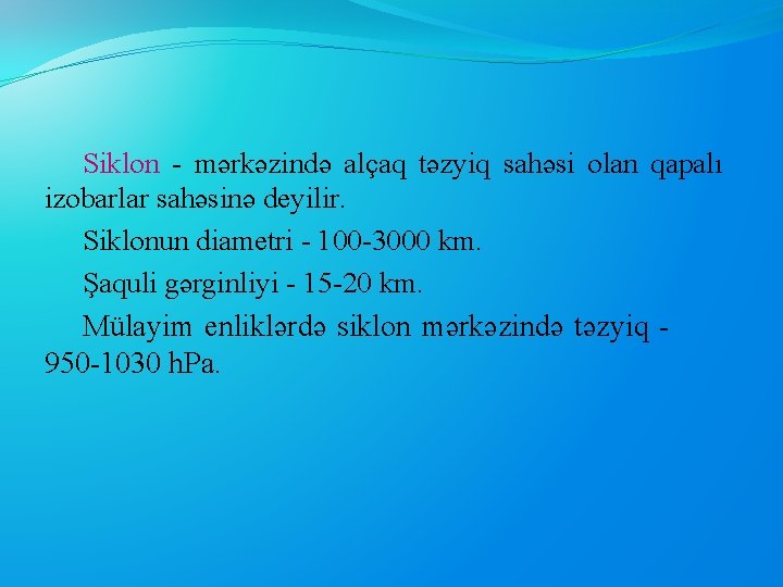 Siklon - mərkəzində alçaq təzyiq sahəsi olan qapalı izobarlar sahəsinə deyilir. Siklonun diametri -