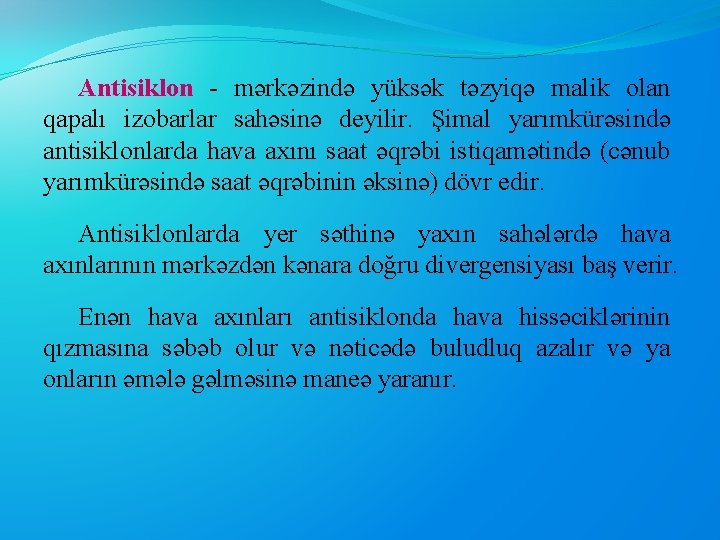 Antisiklon - mərkəzində yüksək təzyiqə malik olan qapalı izobarlar sahəsinə deyilir. Şimal yarımkürəsində antisiklonlarda