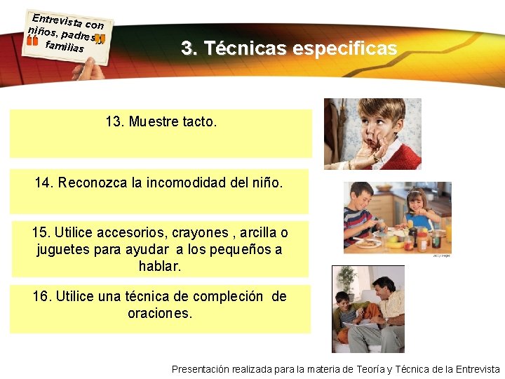 Entrevist a con niños, pa dres y familias 3. Técnicas especificas 13. Muestre tacto.