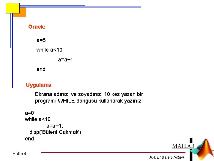 Örnek: a=5 while a<10 a=a+1 end Uygulama Ekrana adınızı ve soyadınızı 10 kez yazan