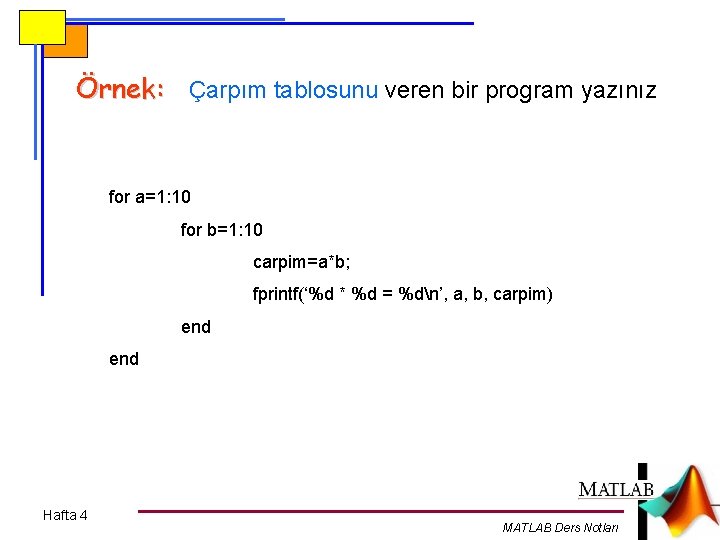 Örnek: Çarpım tablosunu veren bir program yazınız for a=1: 10 for b=1: 10 carpim=a*b;