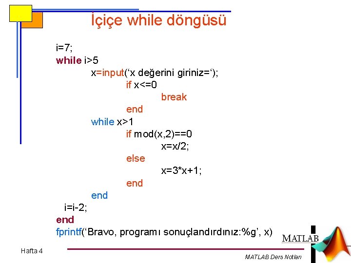 İçiçe while döngüsü i=7; while i>5 x=input(‘x değerini giriniz=‘); if x<=0 break end while