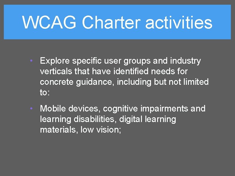 WCAG Charter activities • Explore specific user groups and industry verticals that have identified