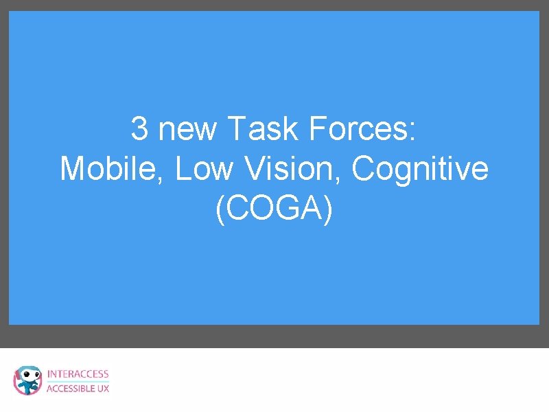 3 new Task Forces: Mobile, Low Vision, Cognitive (COGA) 