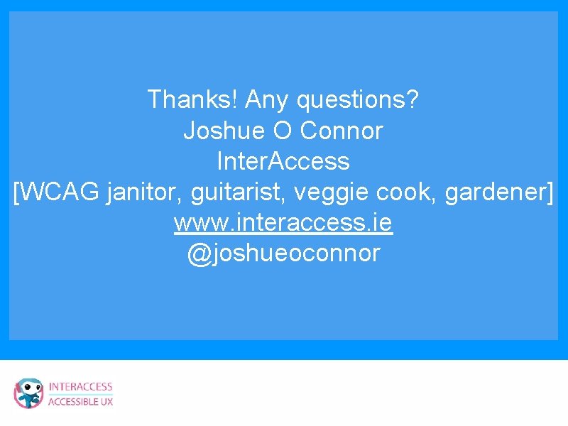 Thanks! Any questions? Joshue O Connor Inter. Access [WCAG janitor, guitarist, veggie cook, gardener]