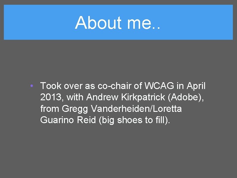 About me. . • Took over as co-chair of WCAG in April 2013, with