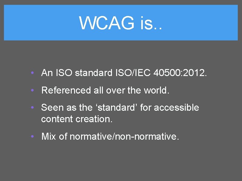 WCAG is. . • An ISO standard ISO/IEC 40500: 2012. • Referenced all over