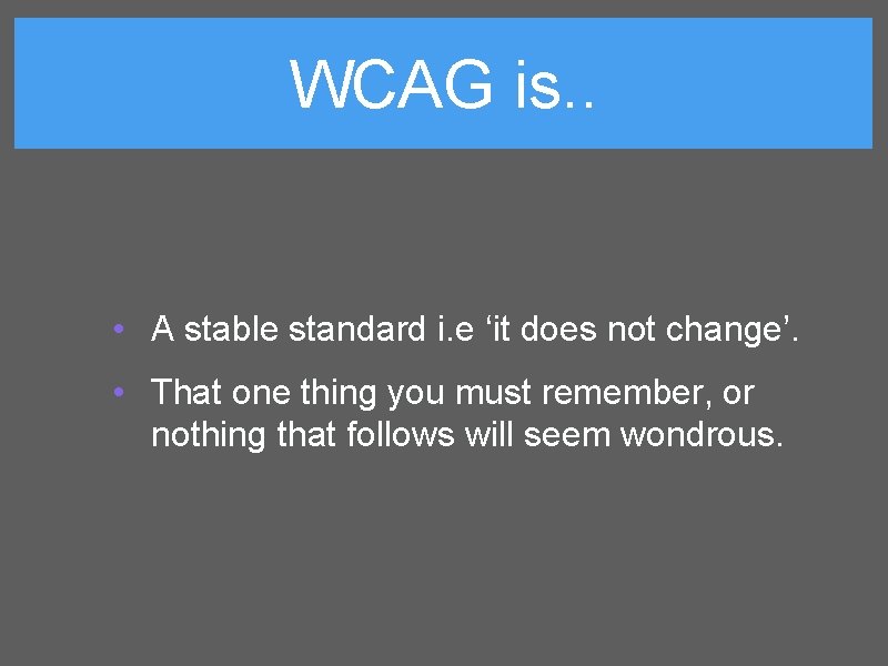 WCAG is. . • A stable standard i. e ‘it does not change’. •