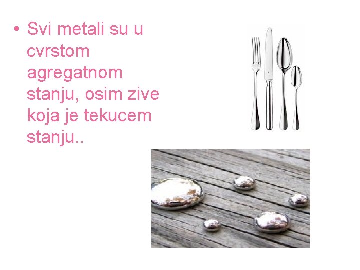  • Svi metali su u cvrstom agregatnom stanju, osim zive koja je tekucem