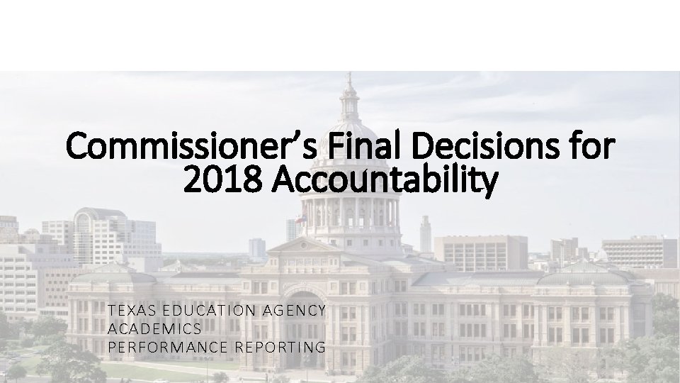 Commissioner’s Final Decisions for 2018 Accountability TEXAS EDUCATION AGENCY ACADEMICS PERFORMANCE REPORTING 