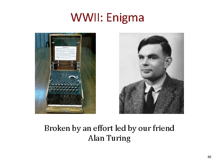 WWII: Enigma Broken by an effort led by our friend Alan Turing 86 