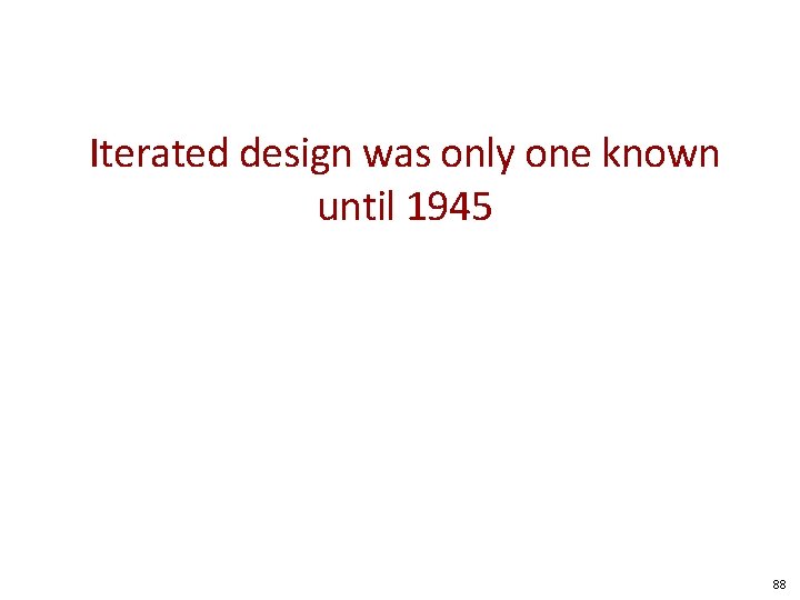 Iterated design was only one known until 1945 88 