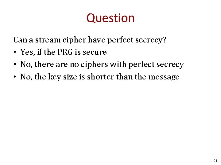 Question Can a stream cipher have perfect secrecy? • Yes, if the PRG is