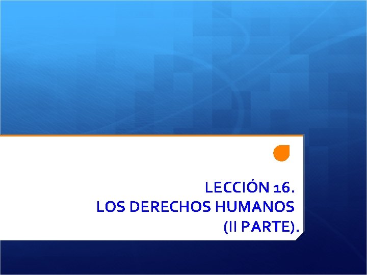 LECCIÓN 16. LOS DERECHOS HUMANOS (II PARTE). 