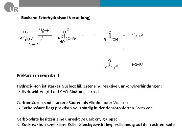 Basische Esterhydrolyse (Verseifung) Praktisch irreversibel ! Hydroxid-Ion ist starkes Nucleophil, Ester sind reaktive Carbonylverbindungen: