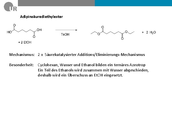 Adipinsäurediethylester Mechanismus: 2 x Säurekatalysierter Additions/Eliminierungs-Mechanismus Besonderheit: Cyclohexan, Wasser und Ethanol bilden ein ternäres