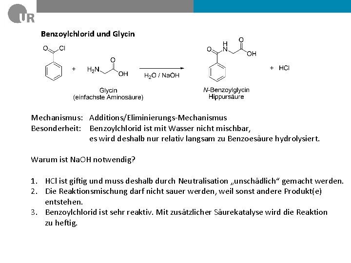 Benzoylchlorid und Glycin Mechanismus: Additions/Eliminierungs-Mechanismus Besonderheit: Benzoylchlorid ist mit Wasser nicht mischbar, es wird
