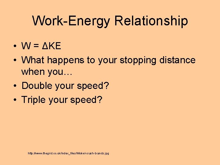 Work-Energy Relationship • W = ΔKE • What happens to your stopping distance when