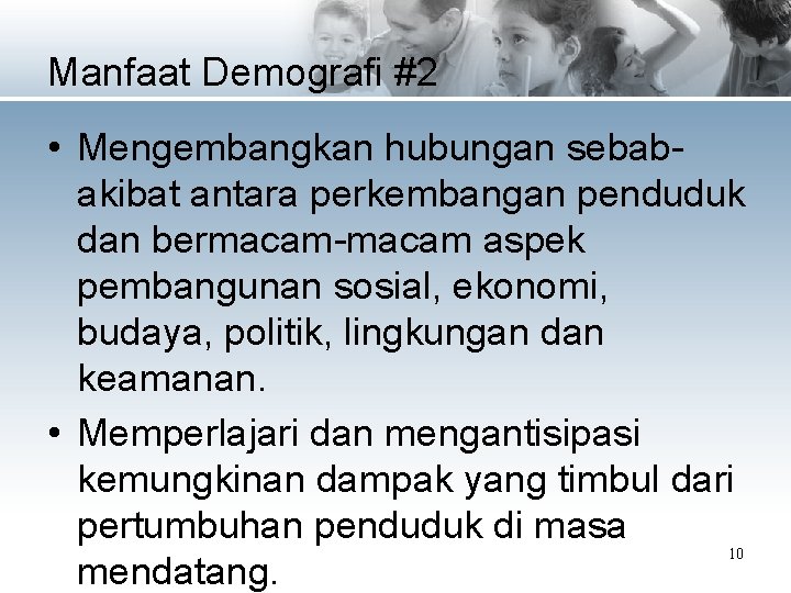 Manfaat Demografi #2 • Mengembangkan hubungan sebabakibat antara perkembangan penduduk dan bermacam-macam aspek pembangunan