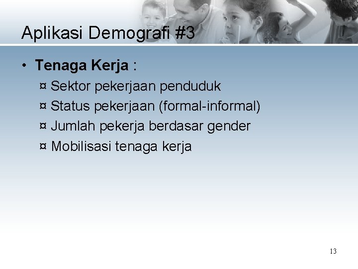 Aplikasi Demografi #3 • Tenaga Kerja : ¤ Sektor pekerjaan penduduk ¤ Status pekerjaan