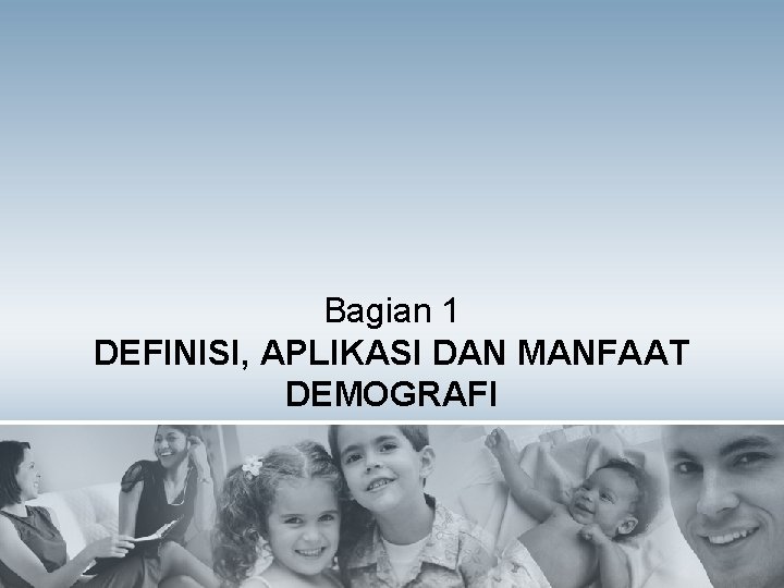 Bagian 1 DEFINISI, APLIKASI DAN MANFAAT DEMOGRAFI 