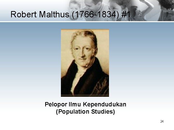 Robert Malthus (1766 -1834) #1 Pelopor Ilmu Kependudukan (Population Studies) 24 