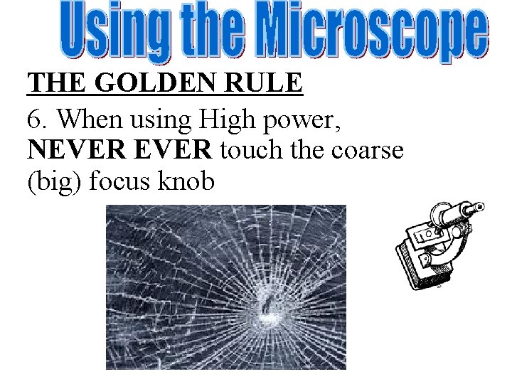 THE GOLDEN RULE 6. When using High power, NEVER touch the coarse (big) focus