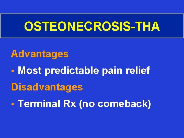 OSTEONECROSIS-THA Advantages • Most predictable pain relief Disadvantages • Terminal Rx (no comeback) 