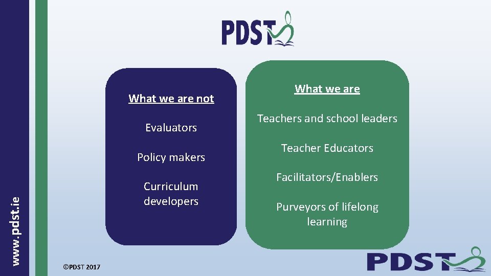 What we are not Evaluators www. pdst. ie Policy makers Curriculum developers ©PDST 2017