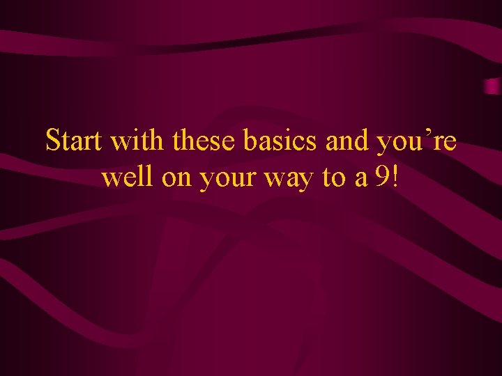 Start with these basics and you’re well on your way to a 9! 