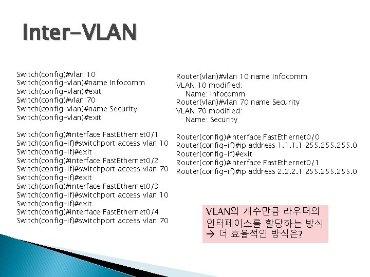 Inter-VLAN Switch(config)#vlan 10 Switch(config-vlan)#name Infocomm Switch(config-vlan)#exit Switch(config)#vlan 70 Switch(config-vlan)#name Security Switch(config-vlan)#exit Router(vlan)#vlan 10 name
