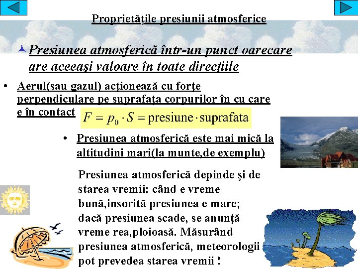 Proprietăţile presiunii atmosferice © Presiunea atmosferică într-un punct oarecare aceeaşi valoare în toate direcţiile Proprietăţile presiunii atmosferice © Presiunea atmosferică într-un punct oarecare aceeaşi valoare în toate direcţiile