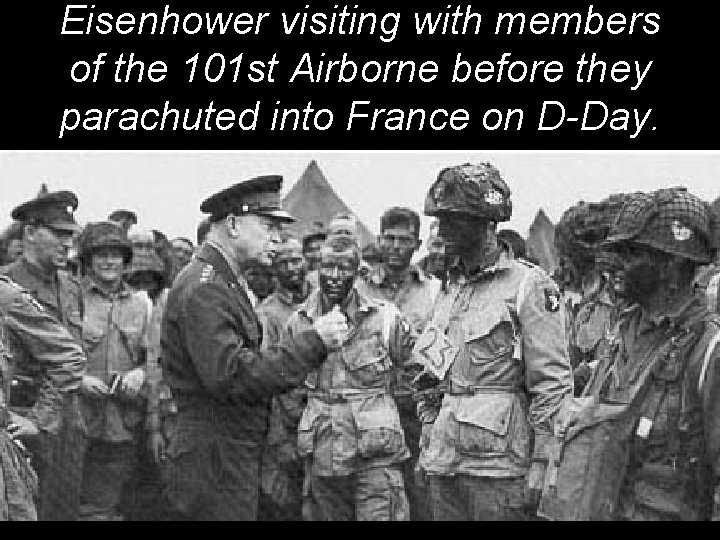 Eisenhower visiting with members of the 101 st Airborne before they parachuted into France