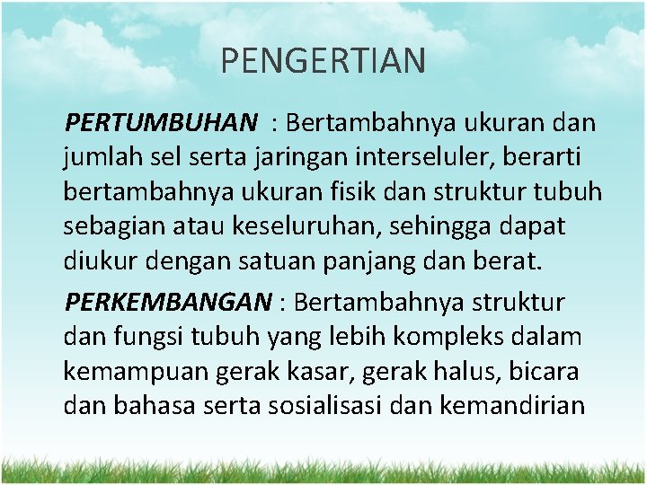 PENGERTIAN PERTUMBUHAN : Bertambahnya ukuran dan jumlah sel serta jaringan interseluler, berarti bertambahnya ukuran