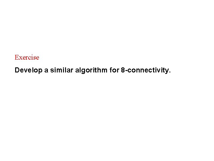 Exercise Develop a similar algorithm for 8 -connectivity. 