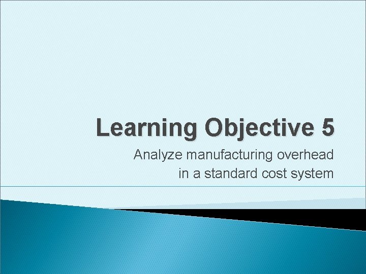 Learning Objective 5 Analyze manufacturing overhead in a standard cost system 