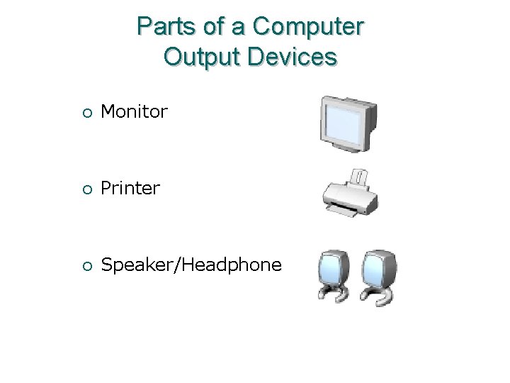 Parts of a Computer Output Devices ¡ Monitor ¡ Printer ¡ Speaker/Headphone 