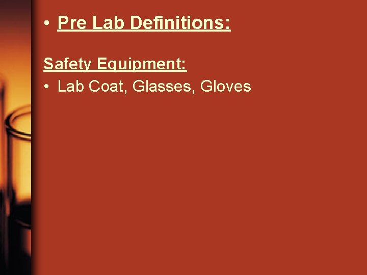  • Pre Lab Definitions: Safety Equipment: • Lab Coat, Glasses, Gloves 