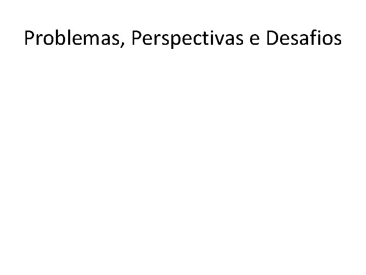 Problemas, Perspectivas e Desafios 
