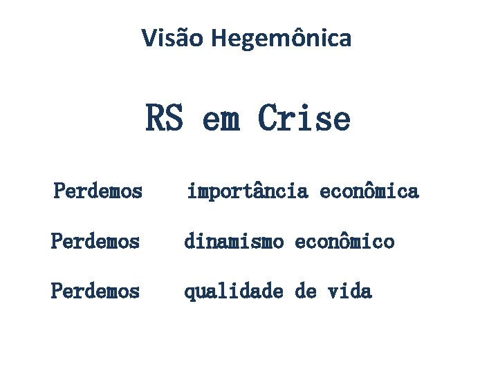 Visão Hegemônica RS em Crise Perdemos importância econômica Perdemos dinamismo econômico Perdemos qualidade de