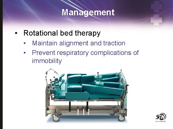 Management • Rotational bed therapy • Maintain alignment and traction • Prevent respiratory complications